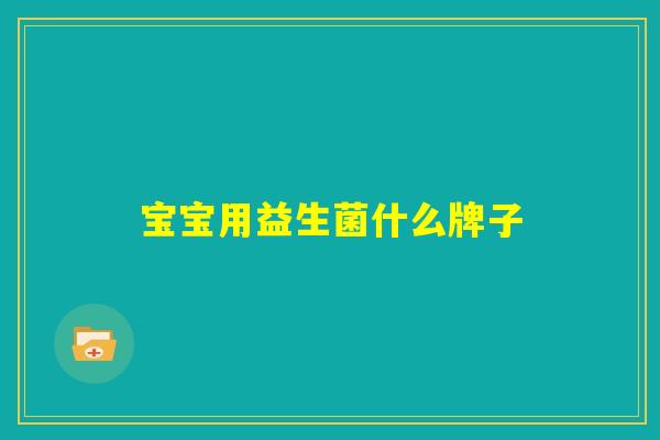 宝宝用益生菌什么牌子