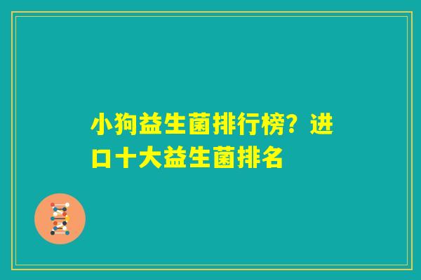 小狗益生菌排行榜？进口十大益生菌排名