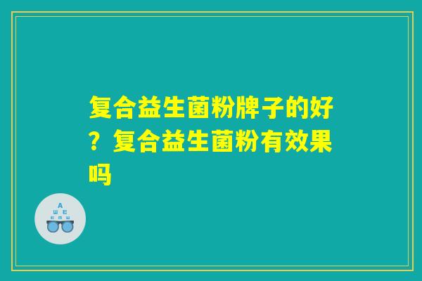 复合益生菌粉牌子的好？复合益生菌粉有效果吗