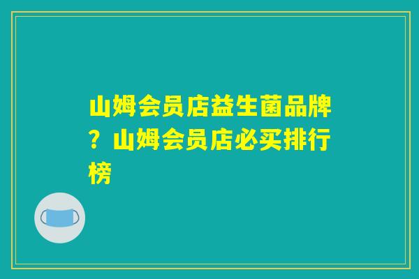 山姆会员店益生菌品牌？山姆会员店必买排行榜
