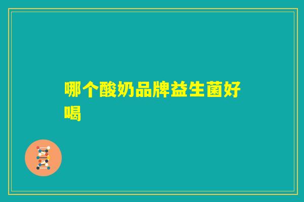 哪个酸奶品牌益生菌好喝