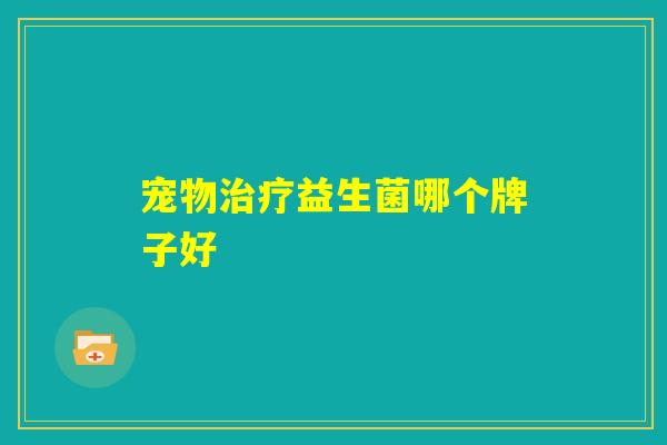宠物治疗益生菌哪个牌子好