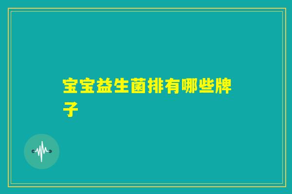 宝宝益生菌排有哪些牌子