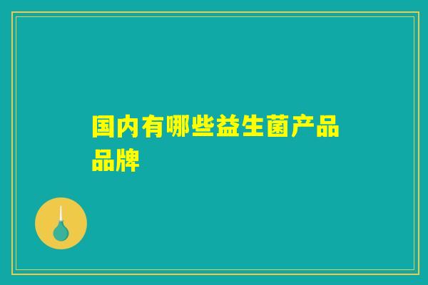 国内有哪些益生菌产品品牌