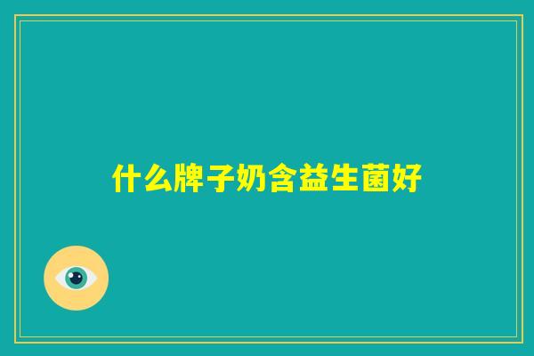 什么牌子奶含益生菌好
