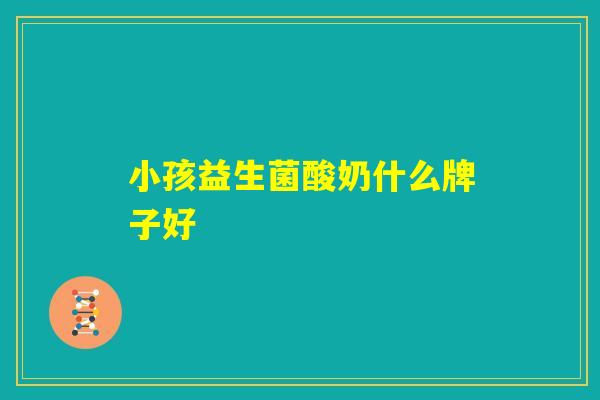 小孩益生菌酸奶什么牌子好