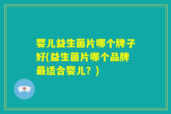 婴儿益生菌片哪个牌子好(益生菌片哪个品牌最适合婴儿？)