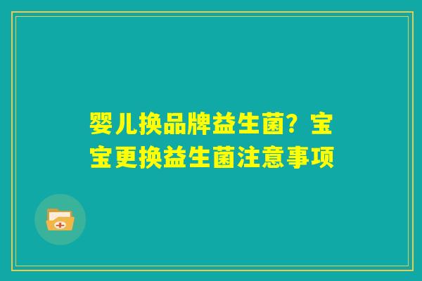 婴儿换品牌益生菌？宝宝更换益生菌注意事项