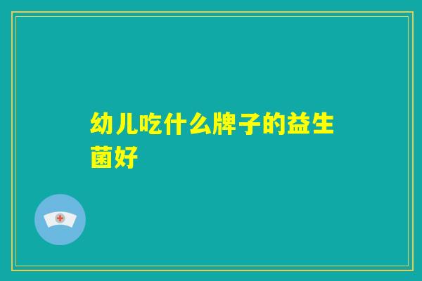 幼儿吃什么牌子的益生菌好