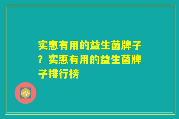 实惠有用的益生菌牌子？实惠有用的益生菌牌子排行榜