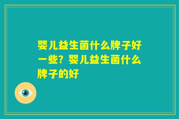 婴儿益生菌什么牌子好一些？婴儿益生菌什么牌子的好