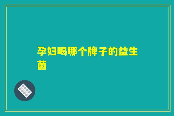 孕妇喝哪个牌子的益生菌