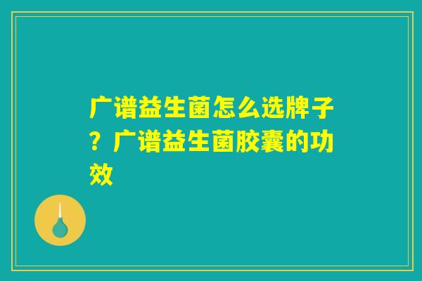 广谱益生菌怎么选牌子？广谱益生菌胶囊的功效