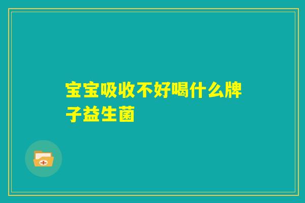 宝宝吸收不好喝什么牌子益生菌