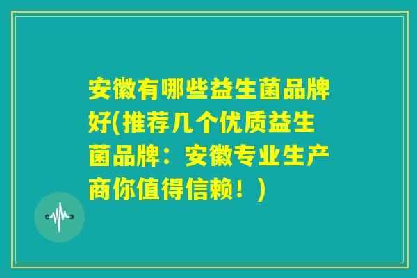 安徽有哪些益生菌品牌好(推荐几个优质益生菌品牌：安徽专业生产商你值得信赖！)