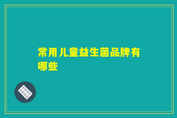 常用儿童益生菌品牌有哪些