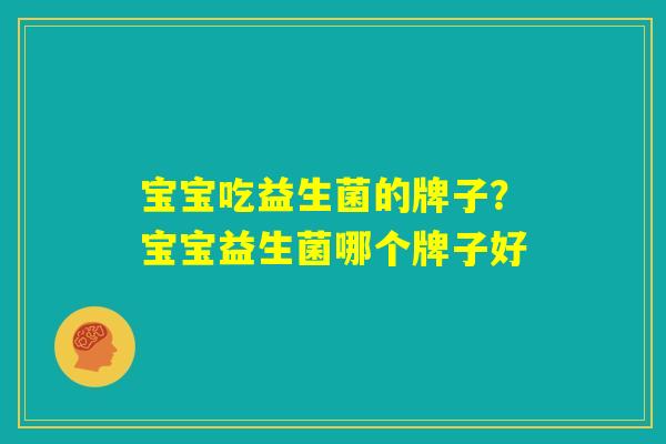 宝宝吃益生菌的牌子？宝宝益生菌哪个牌子好