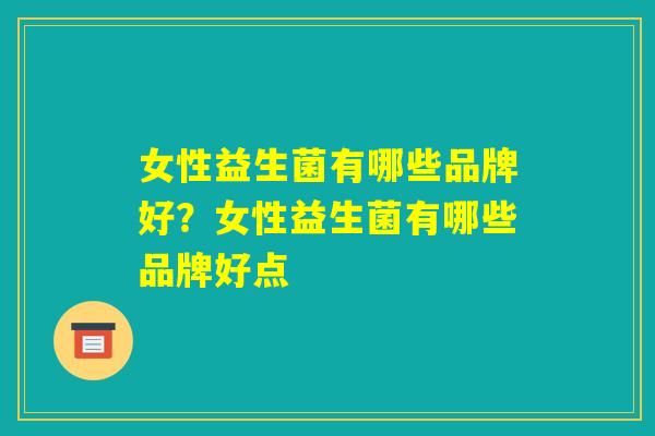 女性益生菌有哪些品牌好？女性益生菌有哪些品牌好点