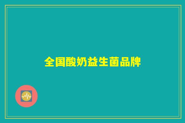 全国酸奶益生菌品牌 全国酸奶益生菌品牌