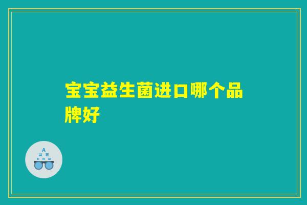 宝宝益生菌进口哪个品牌好