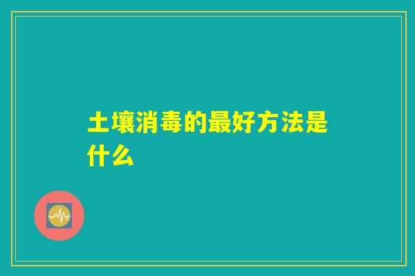 土壤消毒的最好方法是什么