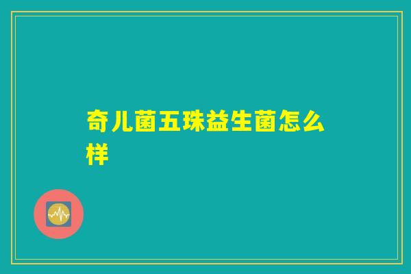 奇儿菌五珠益生菌怎么样