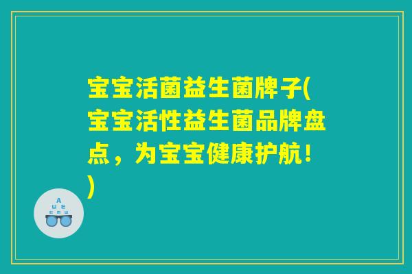 宝宝活菌益生菌牌子(宝宝活性益生菌品牌盘点，为宝宝健康护航！)