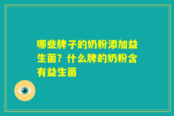 哪些牌子的奶粉添加益生菌？什么牌的奶粉含有益生菌
