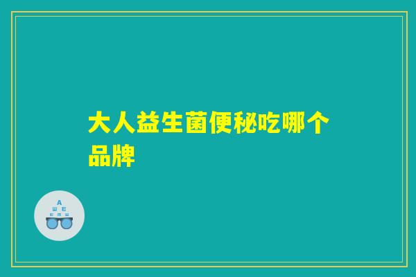 大人益生菌便秘吃哪个品牌