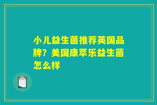 小儿益生菌推荐英国品牌？美国康萃乐益生菌怎么样
