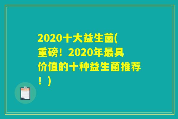 2020十大益生菌(重磅！2020年最具价值的十种益生菌推荐！)