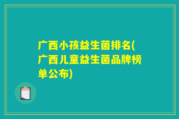 广西小孩益生菌排名(广西儿童益生菌品牌榜单公布)