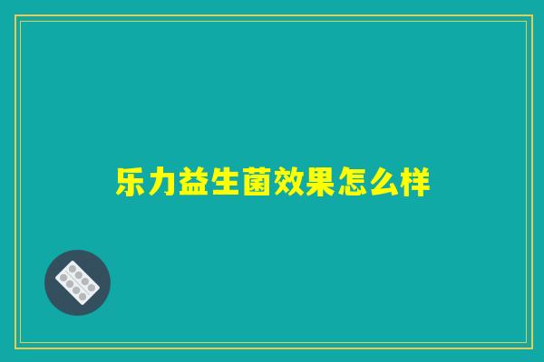 乐力益生菌效果怎么样