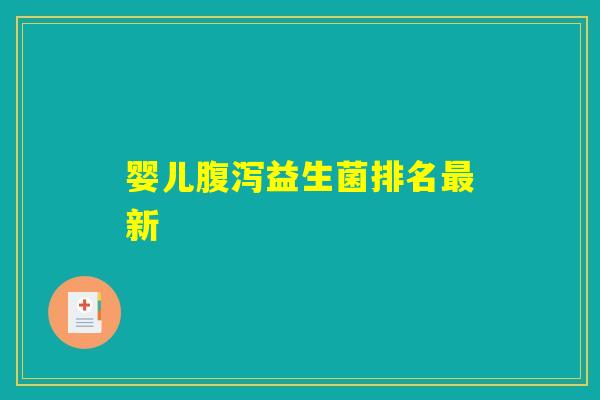 婴儿腹泻益生菌排名最新