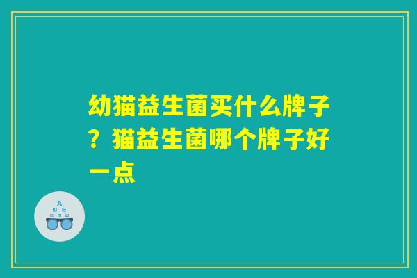 幼猫益生菌买什么牌子？猫益生菌哪个牌子好一点