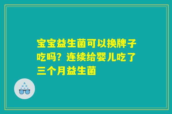 宝宝益生菌可以换牌子吃吗？连续给婴儿吃了三个月益生菌