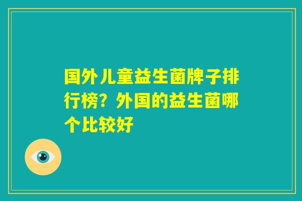 国外儿童益生菌牌子排行榜？外国的益生菌哪个比较好