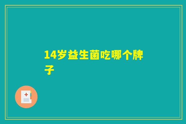 14岁益生菌吃哪个牌子