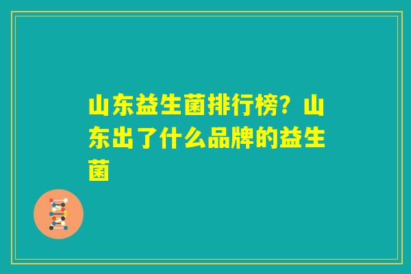 山东益生菌排行榜？山东出了什么品牌的益生菌