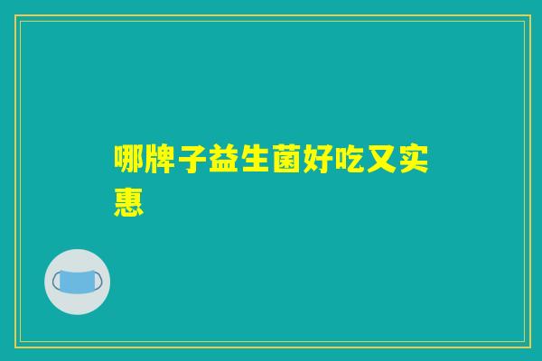 哪牌子益生菌好吃又实惠