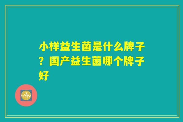 小样益生菌是什么牌子？国产益生菌哪个牌子好