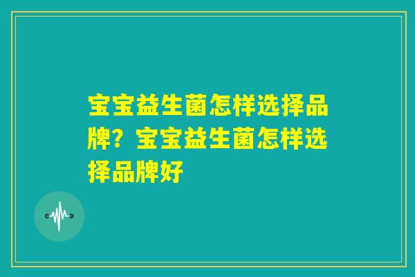 宝宝益生菌怎样选择品牌？宝宝益生菌怎样选择品牌好