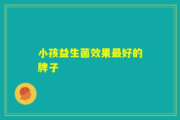 小孩益生菌效果最好的牌子