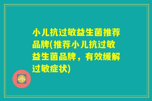 小儿抗过敏益生菌推荐品牌(推荐小儿抗过敏益生菌品牌，有效缓解过敏症状)