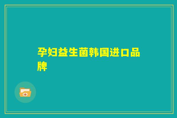 孕妇益生菌韩国进口品牌