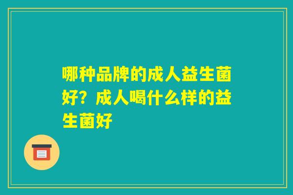 哪种品牌的成人益生菌好？成人喝什么样的益生菌好