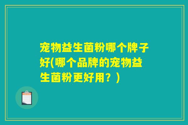 宠物益生菌粉哪个牌子好(哪个品牌的宠物益生菌粉更好用？)