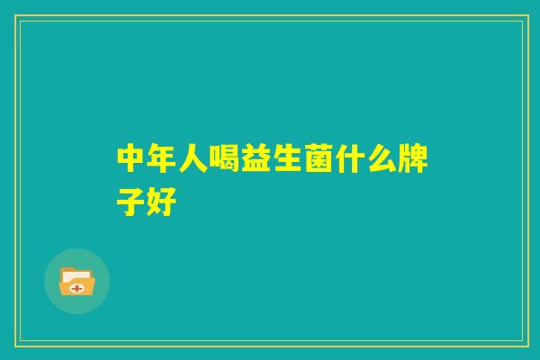 中年人喝益生菌什么牌子好