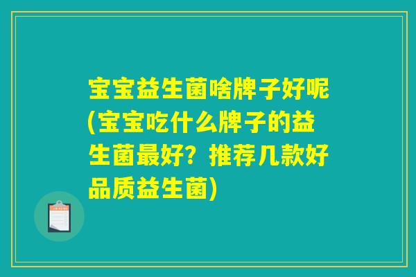 宝宝益生菌啥牌子好呢(宝宝吃什么牌子的益生菌最好？推荐几款好品质益生菌)