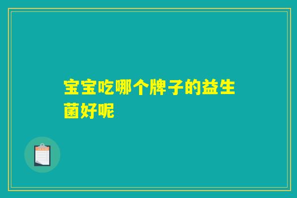 宝宝吃哪个牌子的益生菌好呢